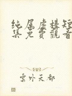 纯属虚构短剧全集免费观看