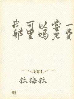 我可以尝一下你那里吗免费