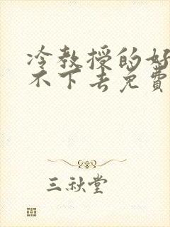 冷教授的好大坐不下去免费