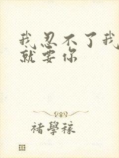 我忍不了我现在就要你