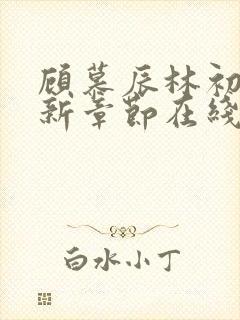 顾慕辰林初荔最新章节在线阅读