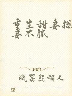 重生甜妻总裁宠妻不腻