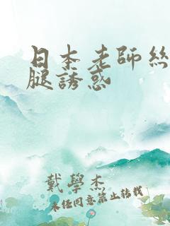 日本老师丝袜美腿诱惑