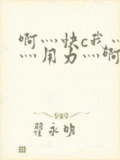 啊灬快c我灬啊灬用力灬啊灬视频