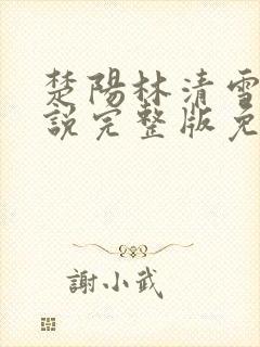 楚阳林清雪的小说完整版免费阅读