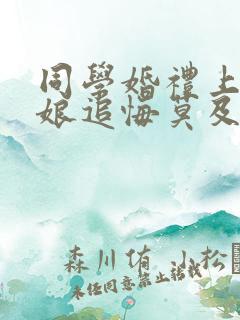 同学婚礼上,新娘追悔莫及短剧