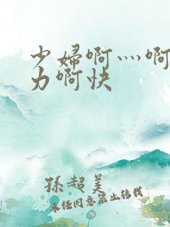 少妇啊灬啊灬用力啊快