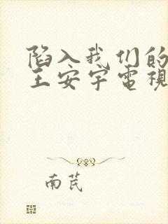 陷入我们的热恋王安宇电视剧