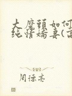 大魔头如何调教纯情娇妻(高h甜宠1v1)