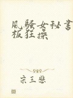 风骚女秘书被老板狂操