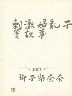 刺激妇乱子伦真实故事