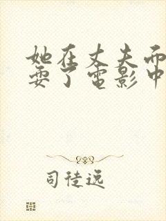 她在丈夫面前被耍了电影中字