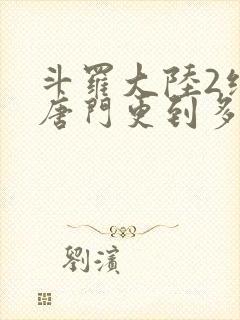 斗罗大陆2绝世唐门更到多少集了