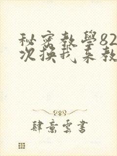 秘密教学82这次换我来教你了