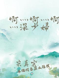 啊灬啊灬啊灬快灬深少妇