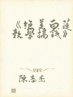 《绝美白莲在线教学搞钱》小说