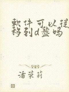 软件可以从c盘移到d盘吗