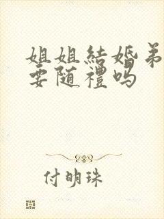 姐姐结婚弟弟需要随礼吗