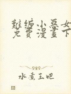 难缠小恶女漫画免费漫画下拉式