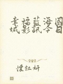 幸福蓝海国际影城影讯今日