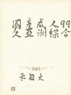 国产成人99久久亚洲综合