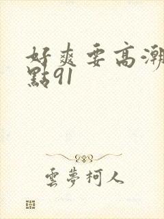 好爽要高潮了深点91