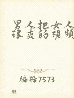 男人把女人操的很爽的视频