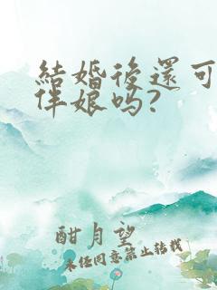 结婚后还可以当伴娘吗?