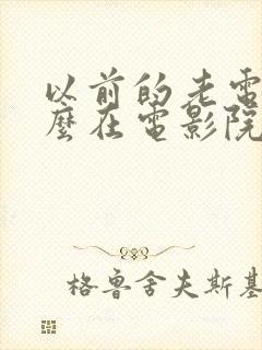 以前的老电影怎么在电影院看