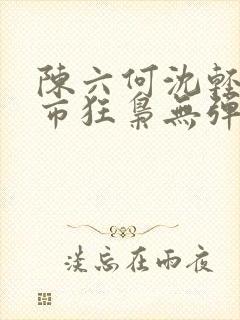 陈六何沈轻舞都市狂枭无弹窗