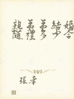 亲弟弟结婚哥哥随礼多少合适