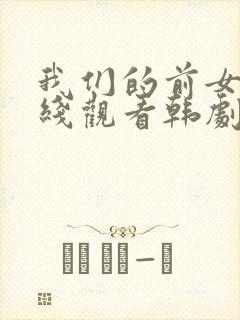 我们的前女友在线观看韩剧