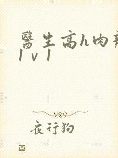 医生高h肉辣文1ⅴ1