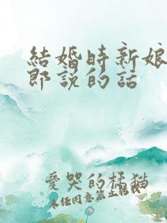 结婚时新娘对新郎说的话