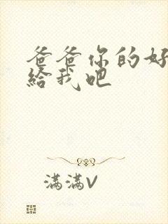 爸爸你的好大啊给我吧