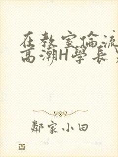 在教室伦流澡到高潮H学长男男