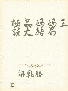 极品妈妈王伟小说大结局