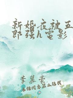 新婚夜被五个伴郎强h电影