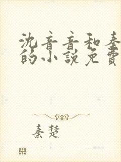 沈音音和秦妄言的小说免费阅读全文