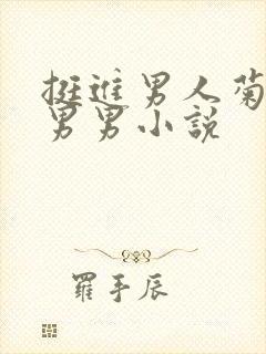 挺进男人菊宿舍男男小说