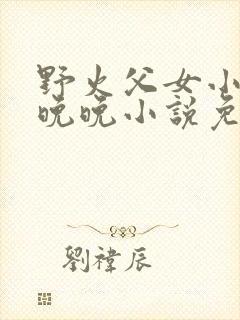 野火父女小说林晚晚小说免费阅读