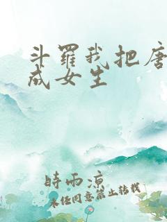 斗罗我把唐三变成女生