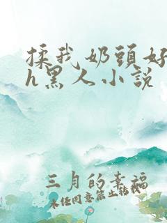 揉我奶头好爽嗯h黑人小说