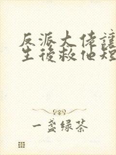 反派大佬让我重生后救他短剧