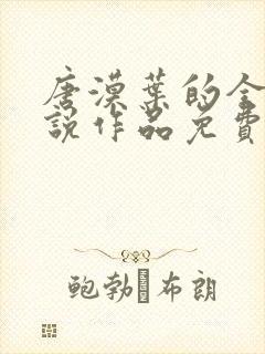 唐漠叶的全部小说作品免费阅读