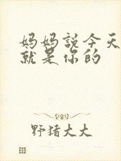 妈妈说今天晚上就是你的