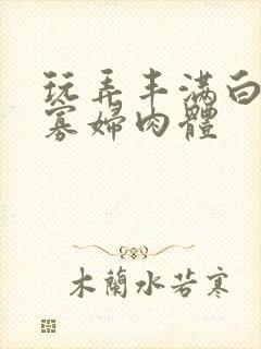 玩弄丰满白嫩的寡妇肉体