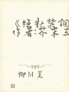 《绝对禁锢》 作者:芥末三三