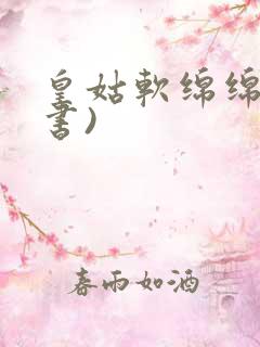 皇姑软绵绵(穿书)