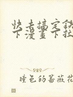 快去搞定铁壁陛下漫画下拉式免费